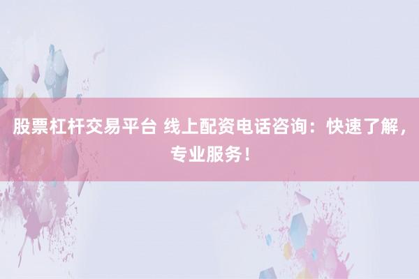 股票杠杆交易平台 线上配资电话咨询：快速了解，专业服务！
