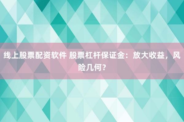 线上股票配资软件 股票杠杆保证金：放大收益，风险几何？
