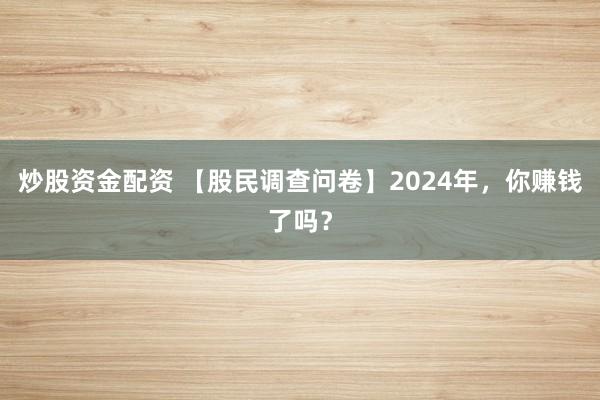炒股资金配资 【股民调查问卷】2024年，你赚钱了吗？