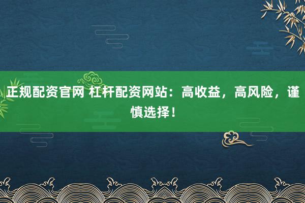 正规配资官网 杠杆配资网站：高收益，高风险，谨慎选择！