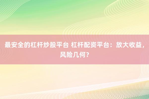 最安全的杠杆炒股平台 杠杆配资平台：放大收益，风险几何？