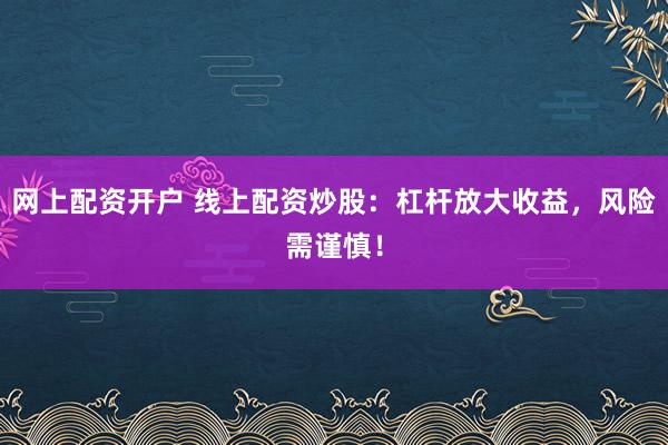 网上配资开户 线上配资炒股：杠杆放大收益，风险需谨慎！