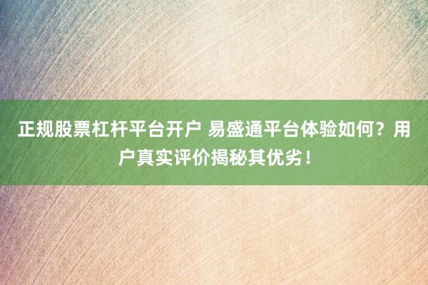 正规股票杠杆平台开户 易盛通平台体验如何？用户真实评价揭秘其优劣！