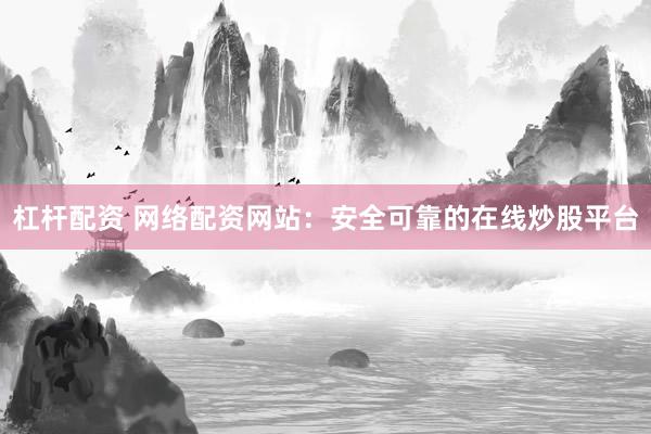 杠杆配资 网络配资网站：安全可靠的在线炒股平台