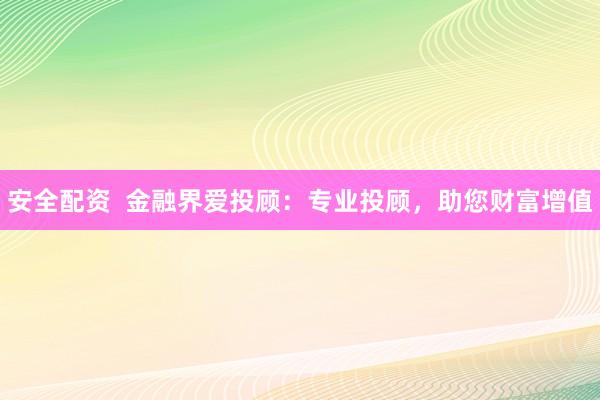 安全配资  金融界爱投顾：专业投顾，助您财富增值