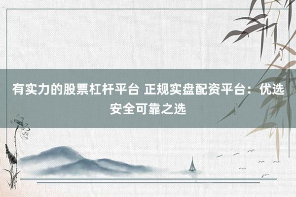 有实力的股票杠杆平台 正规实盘配资平台：优选安全可靠之选
