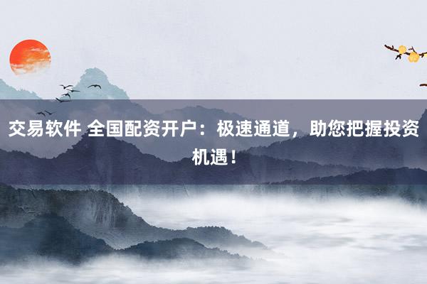 交易软件 全国配资开户：极速通道，助您把握投资机遇！
