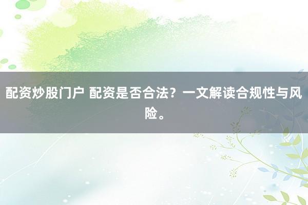 配资炒股门户 配资是否合法？一文解读合规性与风险。