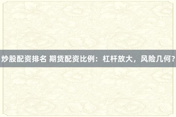 炒股配资排名 期货配资比例：杠杆放大，风险几何？