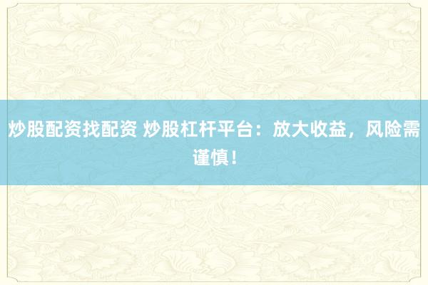 炒股配资找配资 炒股杠杆平台：放大收益，风险需谨慎！