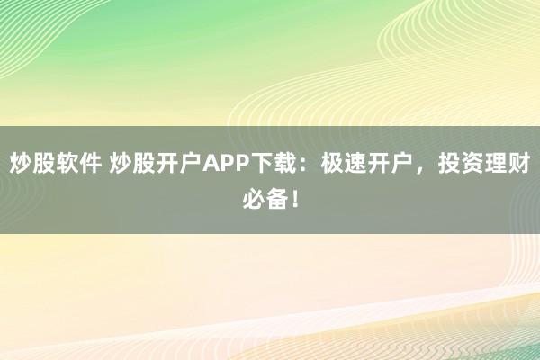 炒股软件 炒股开户APP下载：极速开户，投资理财必备！