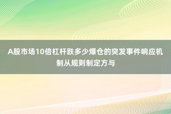 A股市场10倍杠杆跌多少爆仓的突发事件响应机制从规则制定方与