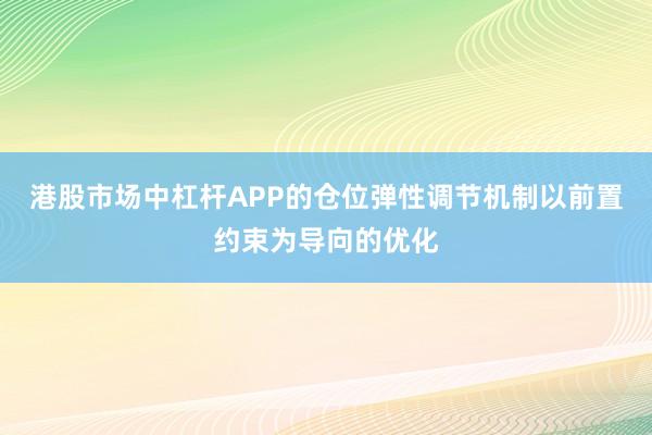 港股市场中杠杆APP的仓位弹性调节机制以前置约束为导向的优化