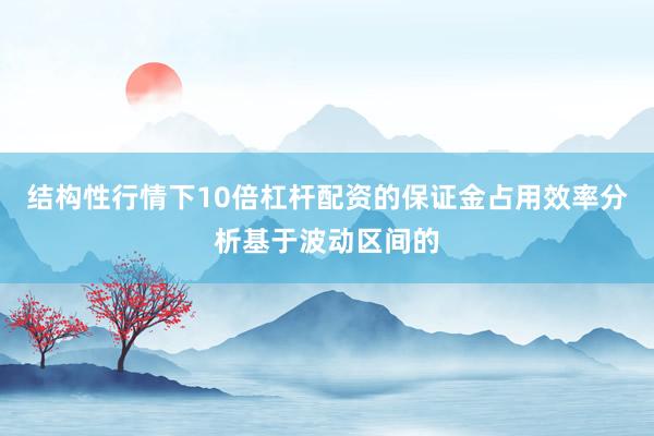结构性行情下10倍杠杆配资的保证金占用效率分析基于波动区间的