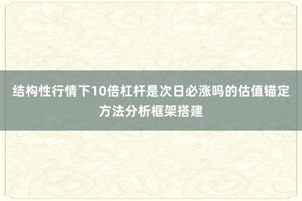 结构性行情下10倍杠杆是次日必涨吗的估值锚定方法分析框架搭建