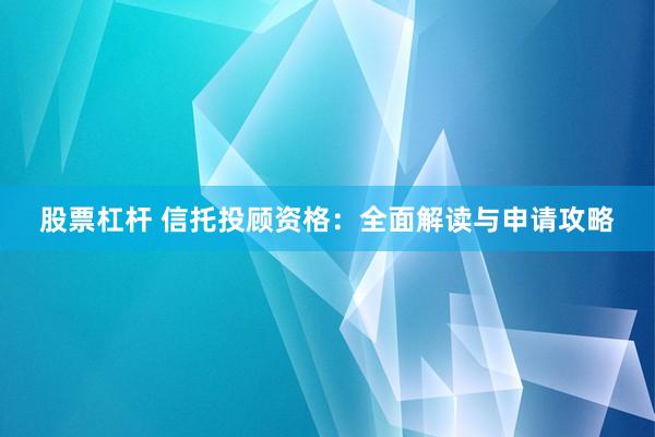 股票杠杆 信托投顾资格：全面解读与申请攻略