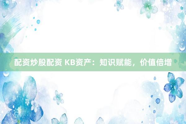 配资炒股配资 KB资产：知识赋能，价值倍增
