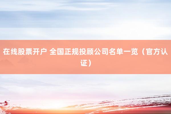 在线股票开户 全国正规投顾公司名单一览（官方认证）