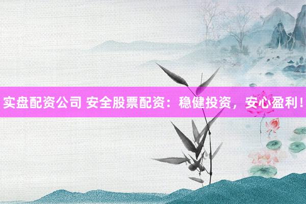 实盘配资公司 安全股票配资：稳健投资，安心盈利！