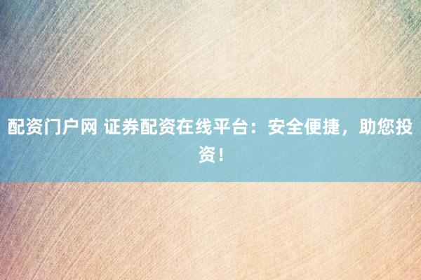 配资门户网 证券配资在线平台：安全便捷，助您投资！