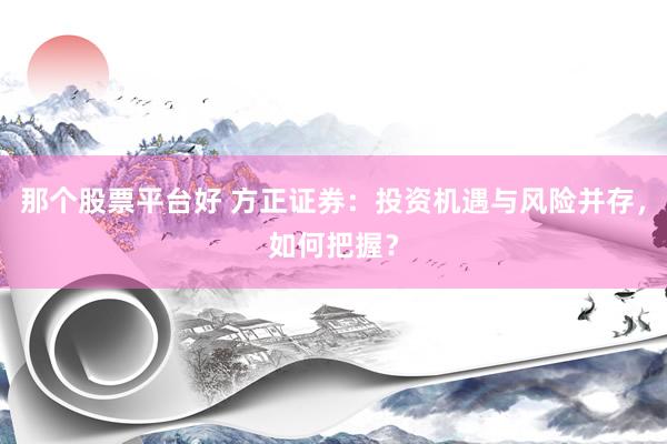 那个股票平台好 方正证券：投资机遇与风险并存，如何把握？