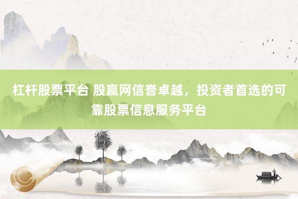 杠杆股票平台 股赢网信誉卓越，投资者首选的可靠股票信息服务平台